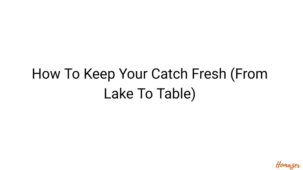 How To Keep Your Catch Fresh (From Lake To Table)