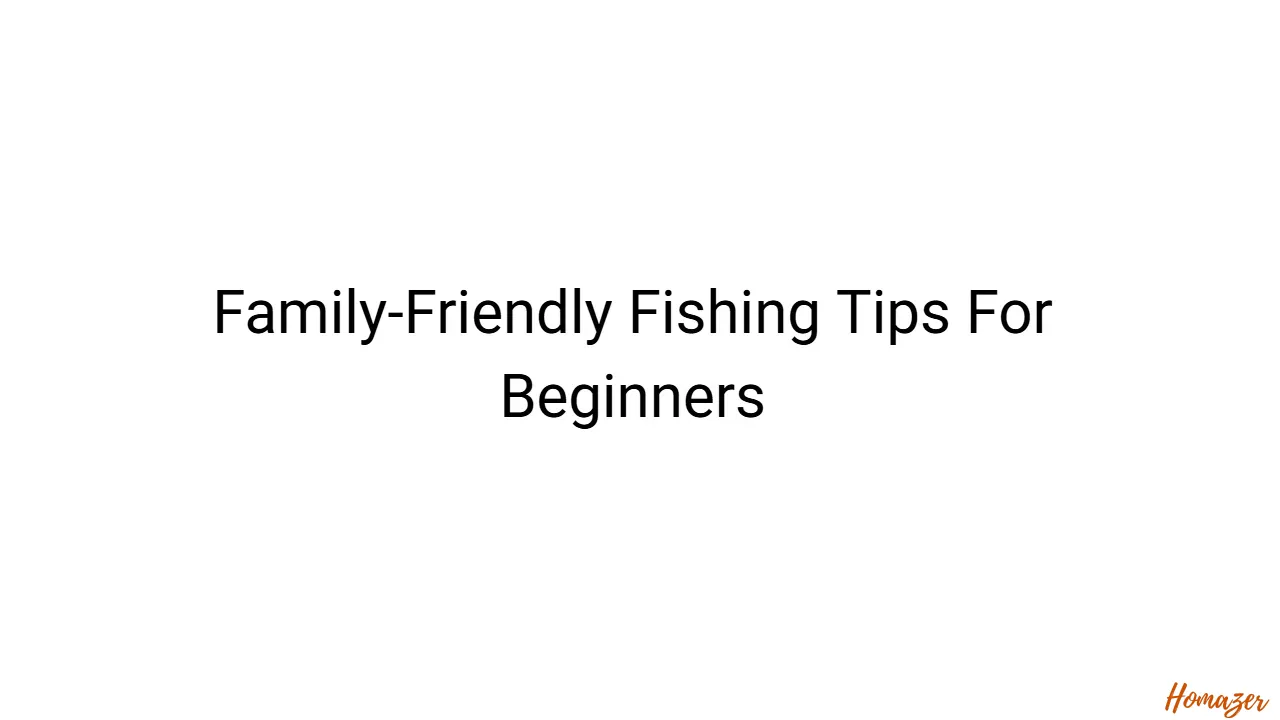 Family-Friendly Fishing Tips For Beginners