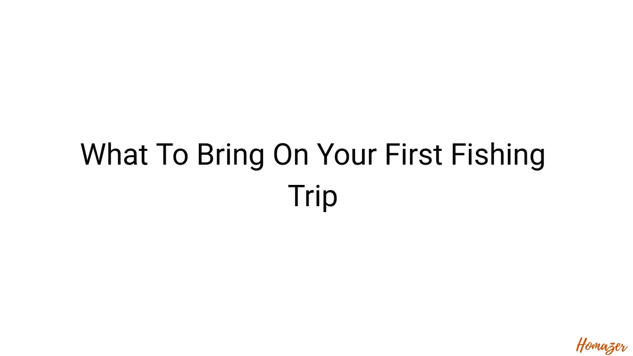 What To Bring On Your First Fishing Trip
