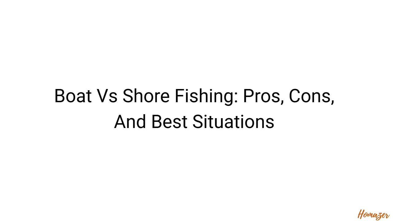 Boat Vs Shore Fishing: Pros, Cons, And Best Situations