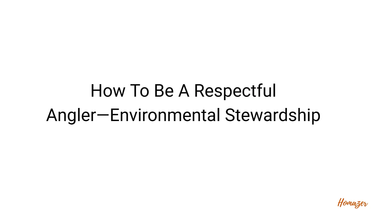 How To Be A Respectful Angler—Environmental Stewardship