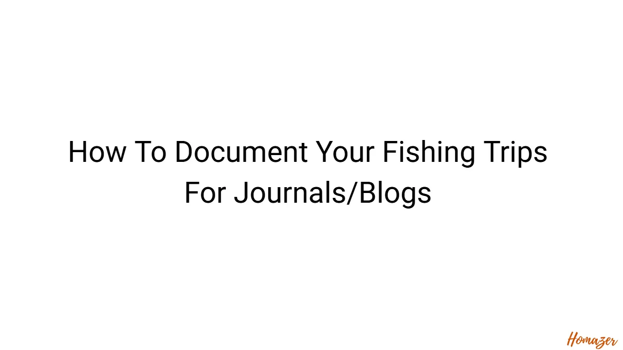 How To Document Your Fishing Trips For Journals/Blogs