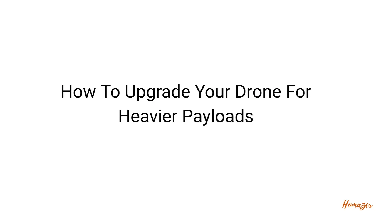How To Upgrade Your Drone For Heavier Payloads